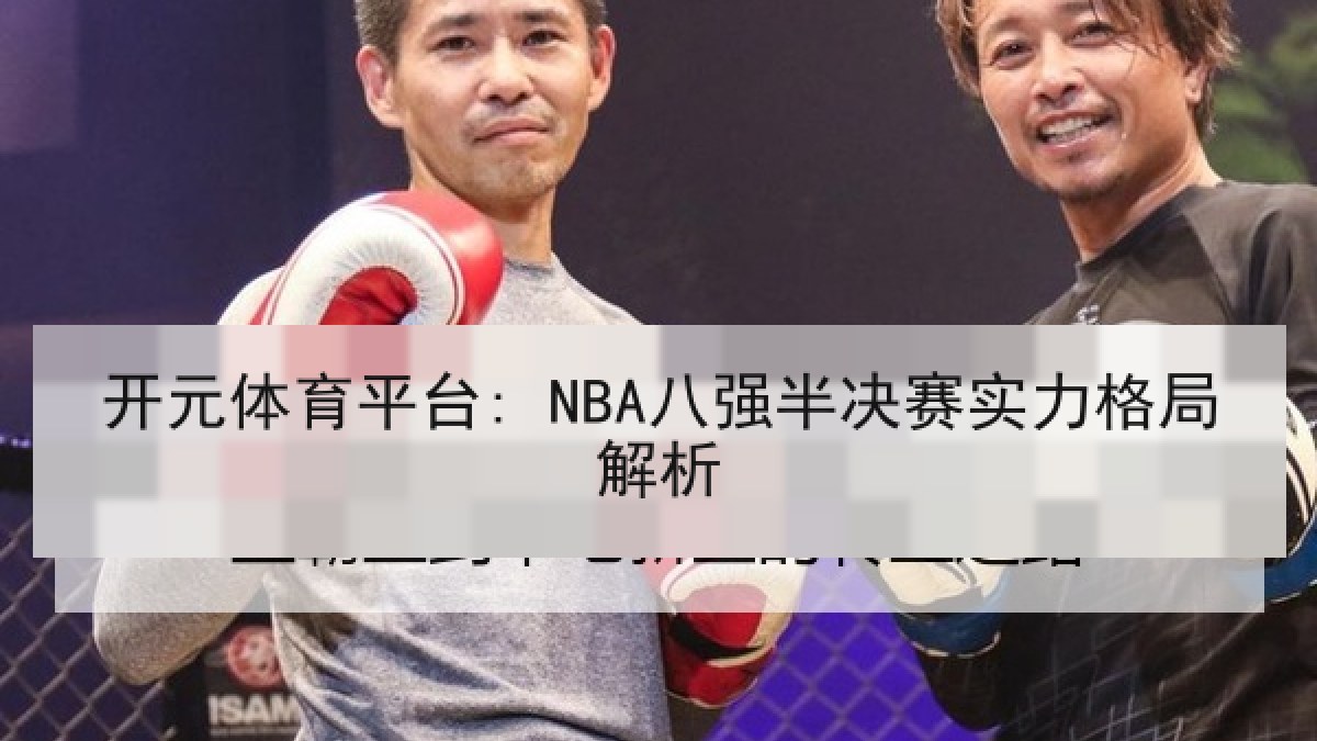 开元体育平台: NBA八强半决赛实力格局解析 开元体育平台: NBA八强半决赛实力格局解析